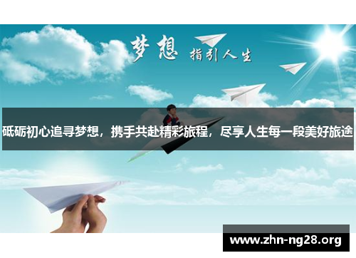 砥砺初心追寻梦想，携手共赴精彩旅程，尽享人生每一段美好旅途
