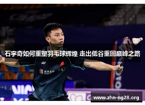 石宇奇如何重塑羽毛球辉煌 走出低谷重回巅峰之路