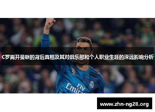 C罗离开曼联的背后真相及其对俱乐部和个人职业生涯的深远影响分析