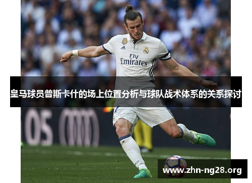 皇马球员普斯卡什的场上位置分析与球队战术体系的关系探讨
