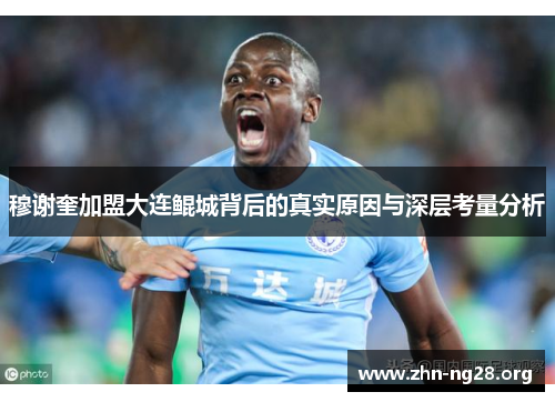 穆谢奎加盟大连鲲城背后的真实原因与深层考量分析