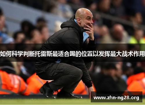 如何科学判断托雷斯最适合踢的位置以发挥最大战术作用