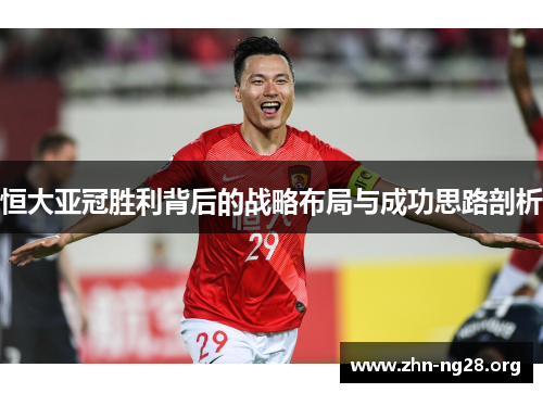恒大亚冠胜利背后的战略布局与成功思路剖析
