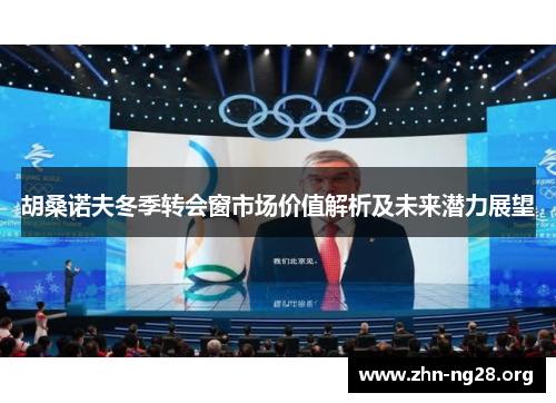 胡桑诺夫冬季转会窗市场价值解析及未来潜力展望