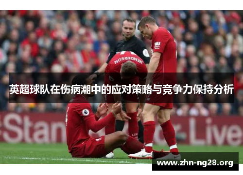 英超球队在伤病潮中的应对策略与竞争力保持分析