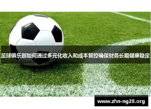足球俱乐部如何通过多元化收入和成本管控确保财务长期健康稳定