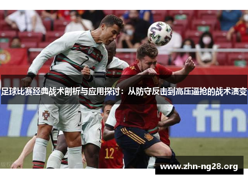 足球比赛经典战术剖析与应用探讨:从防守反击到高压逼抢的战术演变 足球比赛经典战术剖析与应用探讨:从防守反击到高压逼抢的战术演变