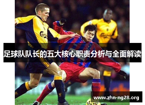 足球队队长的五大核心职责分析与全面解读 足球队队长的五大核心职责分析与全面解读