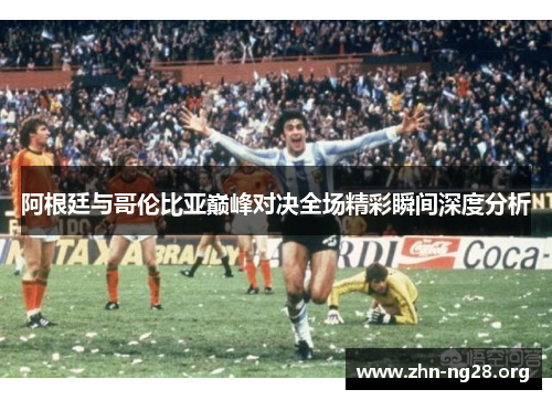 阿根廷与哥伦比亚巅峰对决全场精彩瞬间深度分析