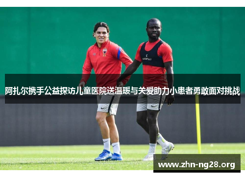 阿扎尔携手公益探访儿童医院送温暖与关爱助力小患者勇敢面对挑战