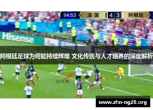 阿根廷足球为何能持续辉煌 文化传统与人才培养的深度解析