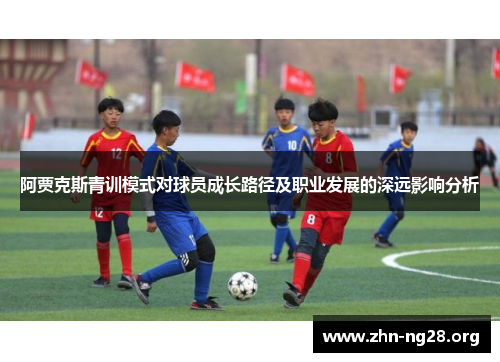阿贾克斯青训模式对球员成长路径及职业发展的深远影响分析