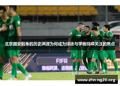 北京国安前身的历史渊源为何成为球迷与学者持续关注的焦点