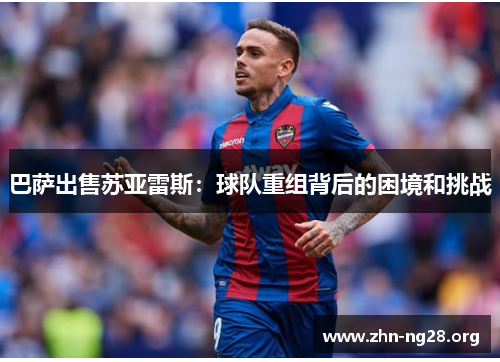 巴萨出售苏亚雷斯：球队重组背后的困境和挑战