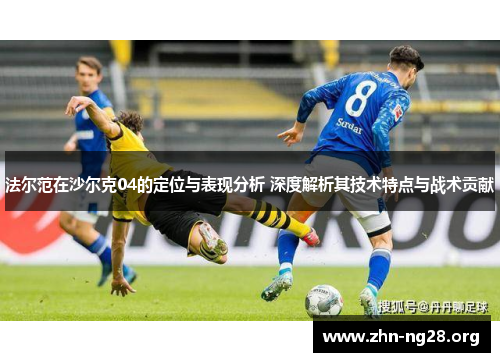 法尔范在沙尔克04的定位与表现分析 深度解析其技术特点与战术贡献
