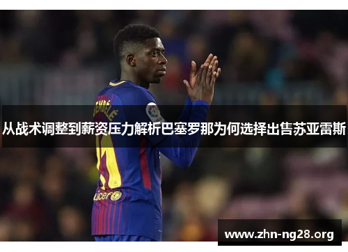 从战术调整到薪资压力解析巴塞罗那为何选择出售苏亚雷斯