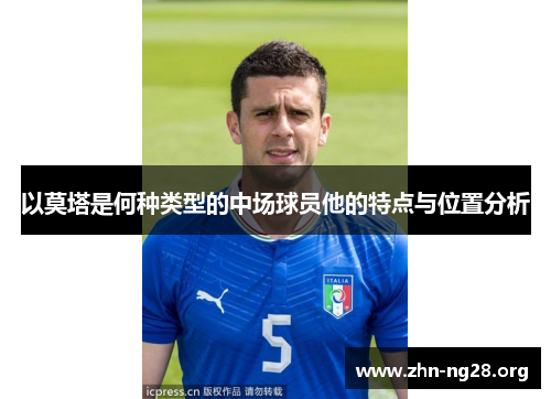 以莫塔是何种类型的中场球员他的特点与位置分析 以莫塔是何种类型的中场球员他的特点与位置分析
