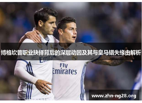 博格坎普职业抉择背后的深层动因及其与皇马错失缘由解析