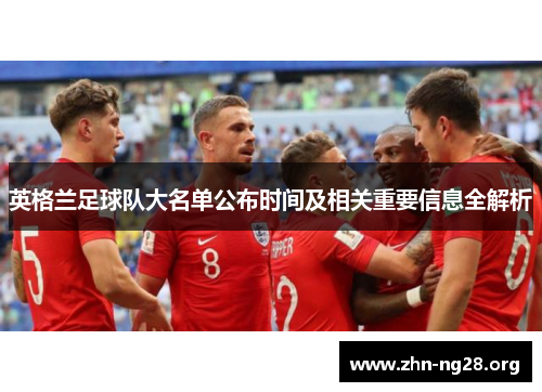 英格兰足球队大名单公布时间及相关重要信息全解析