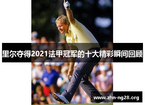 里尔夺得2021法甲冠军的十大精彩瞬间回顾