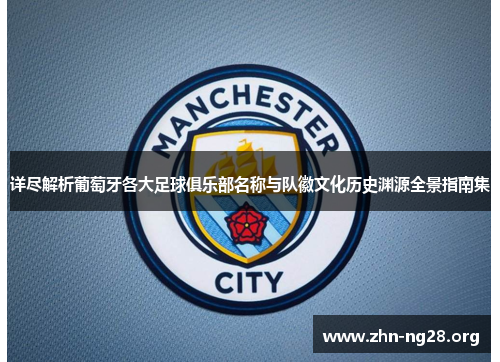 详尽解析葡萄牙各大足球俱乐部名称与队徽文化历史渊源全景指南集