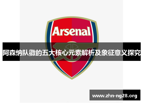 阿森纳队徽的五大核心元素解析及象征意义探究