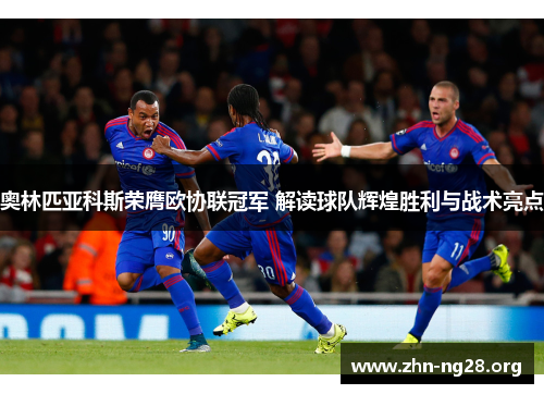 奥林匹亚科斯荣膺欧协联冠军 解读球队辉煌胜利与战术亮点