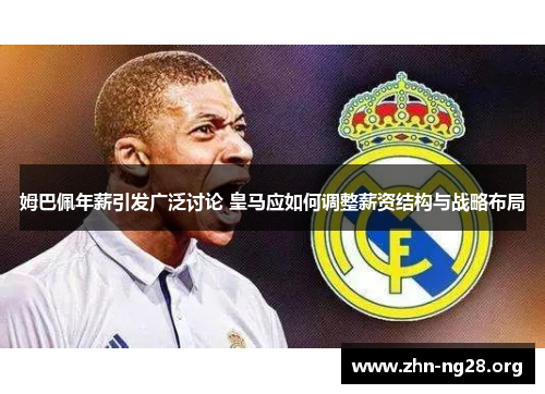 姆巴佩年薪引发广泛讨论 皇马应如何调整薪资结构与战略布局