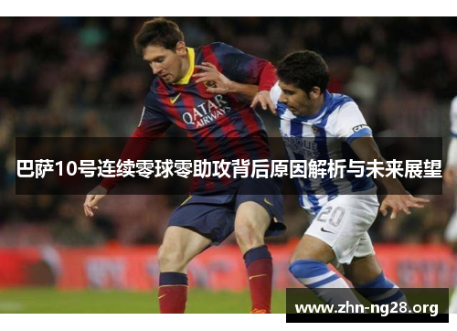 巴萨10号连续零球零助攻背后原因解析与未来展望