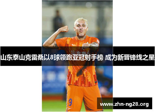 山东泰山克雷桑以8球领跑亚冠射手榜 成为新晋锋线之星
