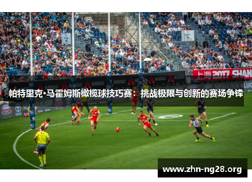 帕特里克·马霍姆斯橄榄球技巧赛：挑战极限与创新的赛场争锋