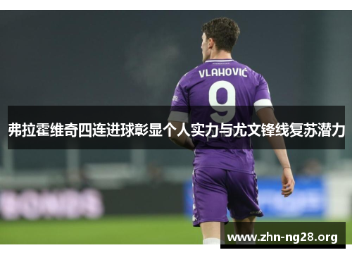 弗拉霍维奇四连进球彰显个人实力与尤文锋线复苏潜力