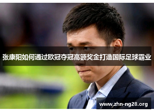 张康阳如何通过欧冠夺冠高额奖金打造国际足球霸业