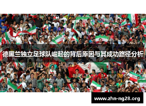 德黑兰独立足球队崛起的背后原因与其成功路径分析