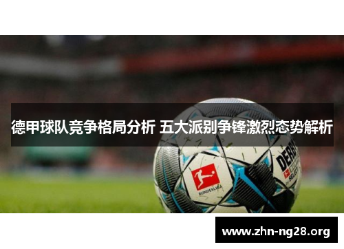 德甲球队竞争格局分析 五大派别争锋激烈态势解析