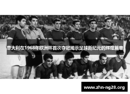 意大利在1968年欧洲杯首次夺冠揭示足球新纪元的辉煌篇章