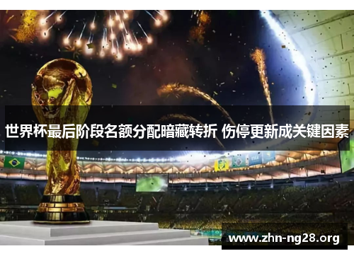 世界杯最后阶段名额分配暗藏转折 伤停更新成关键因素